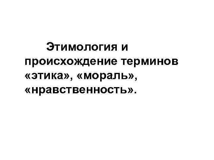 Этимология и происхождение терминов «этика» , «мораль» , «нравственность» . 