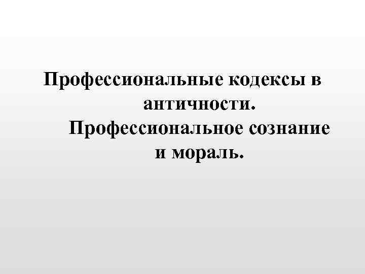Профессиональные кодексы в античности. Профессиональное сознание и мораль. 