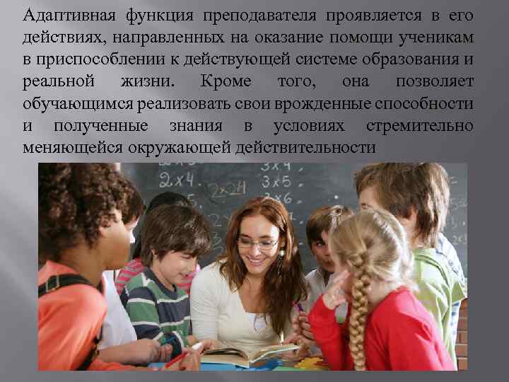 Адаптивная функция преподавателя проявляется в его действиях, направленных на оказание помощи ученикам в приспособлении