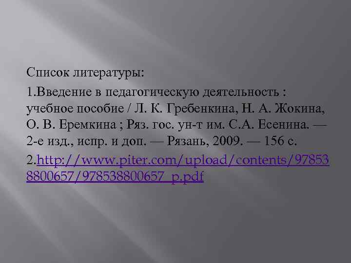Список литературы: 1. Введение в педагогическую деятельность : учебное пособие / Л. К. Гребенкина,