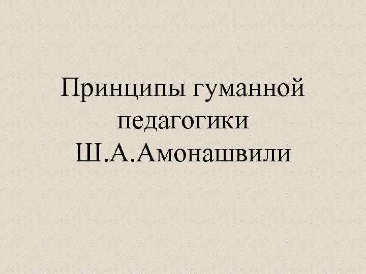 Принципы гуманной педагогики Ш. А. Амонашвили 