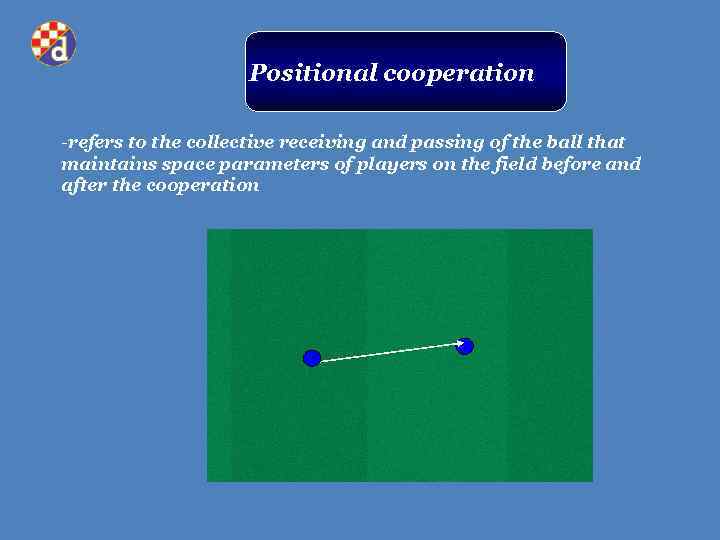 Positional cooperation -refers to the collective receiving and passing of the ball that maintains