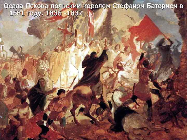 Осада Пскова польским королем Стефаном Баторием в 1581 году. 1836 -1837 