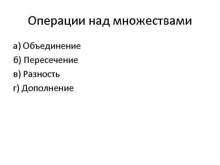 Операции над множествами а) Объединение б) Пересечение в) Разность г) Дополнение 