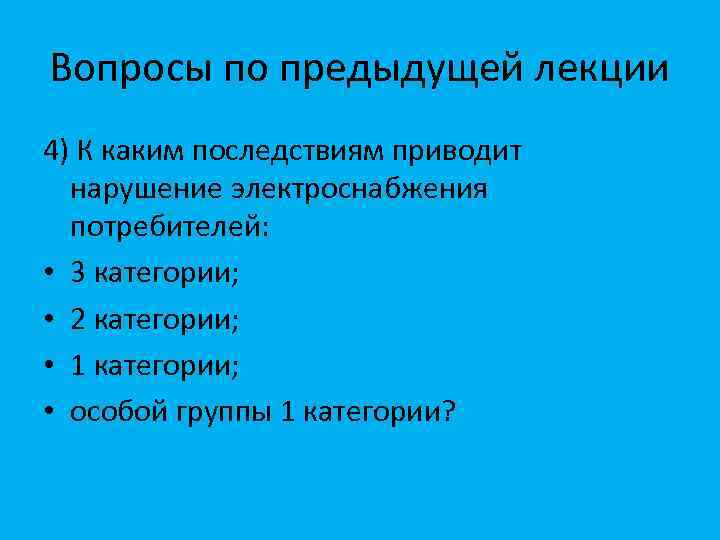 Вопросы по предыдущей лекции 4) К каким последствиям приводит нарушение электроснабжения потребителей: • 3