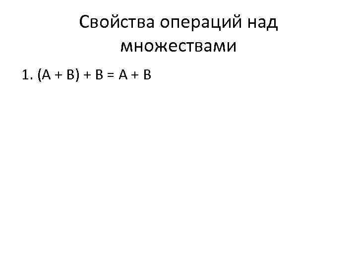 Свойства операций над множествами 1. (А + В) + В = A + B