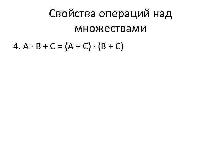 Свойства операций над множествами 4. А ∙ В + С = (А + С)