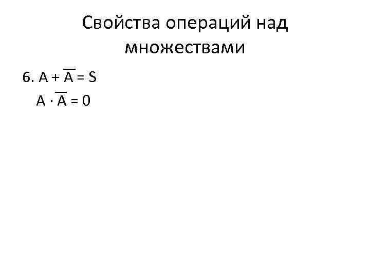 Свойства операций над множествами 6. A + A = S A∙A=0 