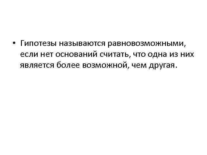  • Гипотезы называются равновозможными, если нет оснований считать, что одна из них является