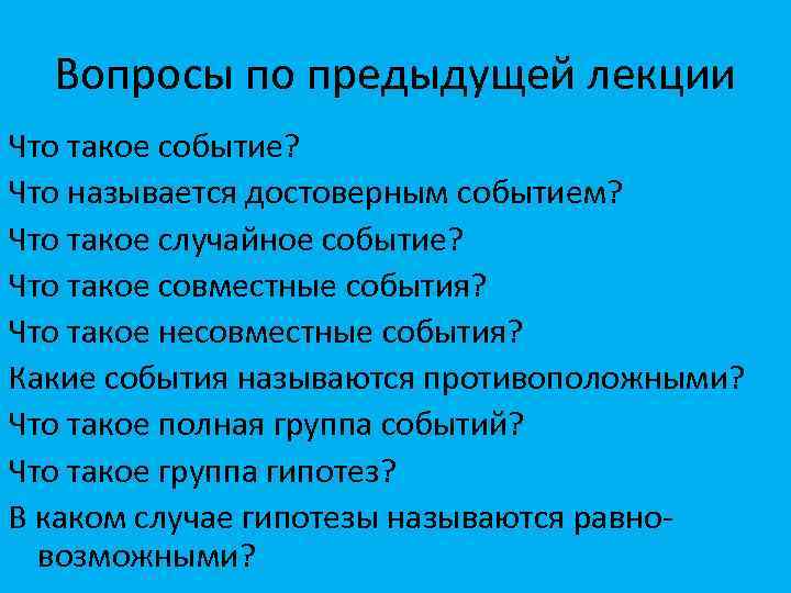 Вопросы по предыдущей лекции Что такое событие? Что называется достоверным событием? Что такое случайное
