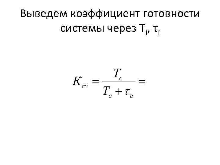 Выведем коэффициент готовности системы через Тi, τi 