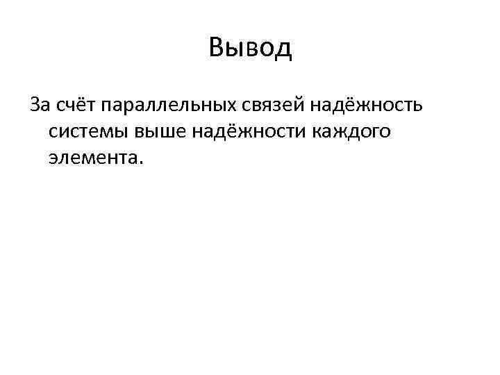 Вывод За счёт параллельных связей надёжность системы выше надёжности каждого элемента. 