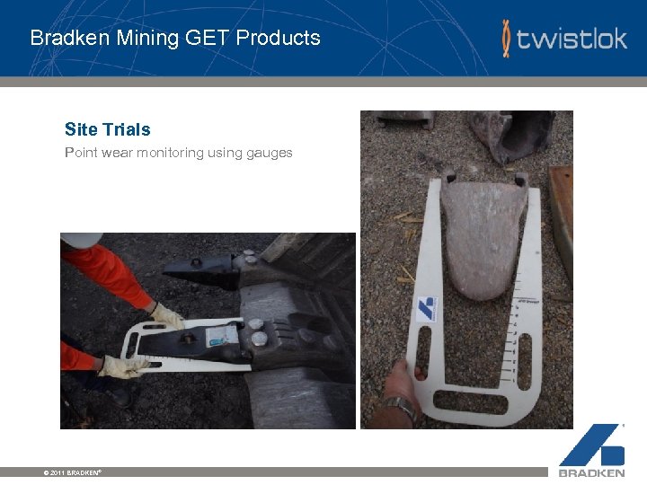 Bradken Mining GET Products Site Trials Point wear monitoring using gauges © 2011 BRADKEN®