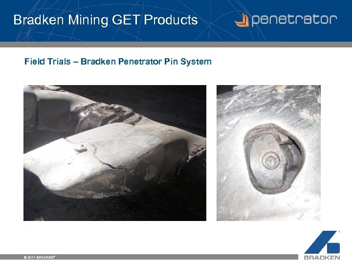 Bradken Mining GET Products Field Trials – Bradken Penetrator Pin System © 2011 BRADKEN®