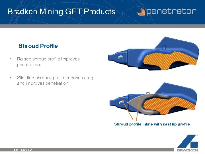 Bradken Mining GET Products Shroud Profile • Raised shroud profile improves penetration. • Slim