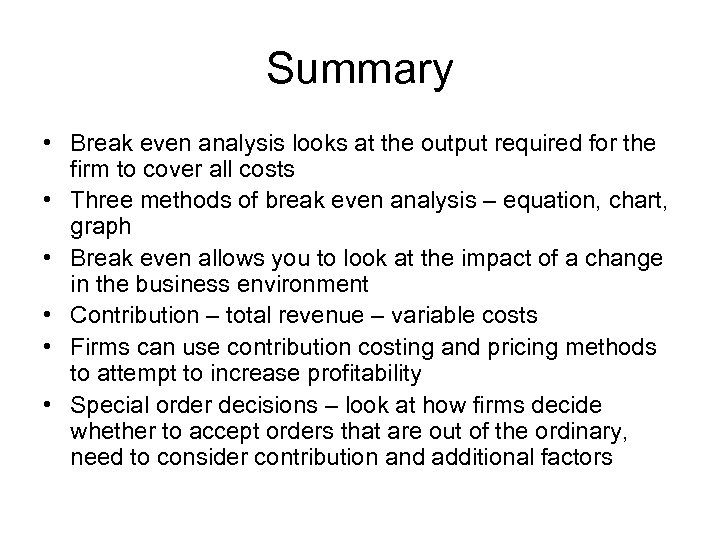 Summary • Break even analysis looks at the output required for the firm to