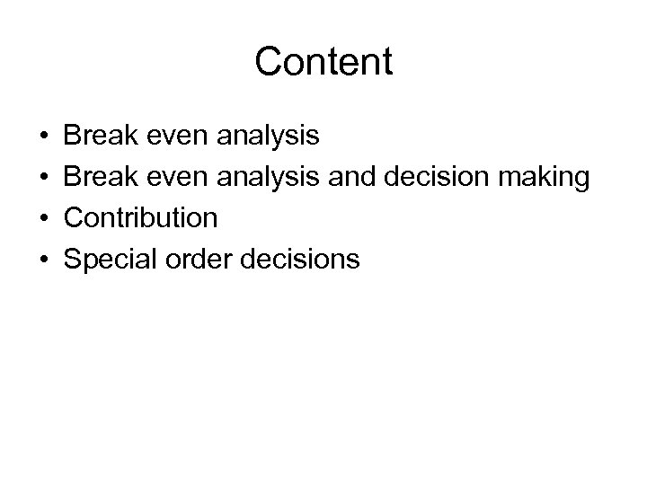 Content • • Break even analysis and decision making Contribution Special order decisions 