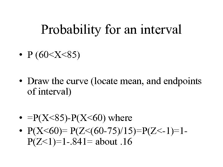 Probability for an interval • P (60<X<85) • Draw the curve (locate mean, and