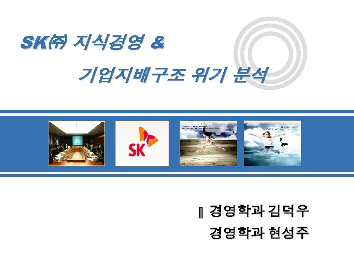 SK㈜ 지식경영 & 기업지배구조 위기 분석 경영학과 김덕우 경영학과 현성주 