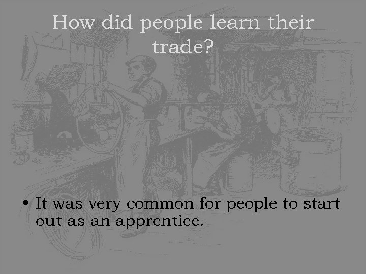 How did people learn their trade? • It was very common for people to