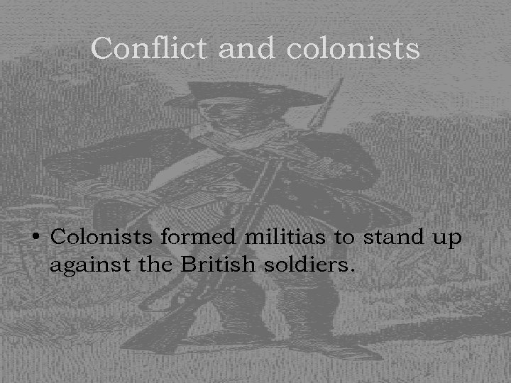 Conflict and colonists • Colonists formed militias to stand up against the British soldiers.