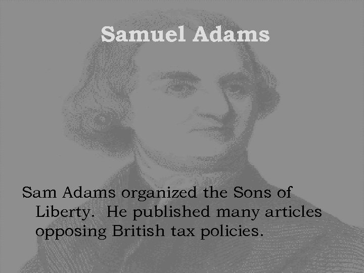 Samuel Adams Sam Adams organized the Sons of Liberty. He published many articles opposing