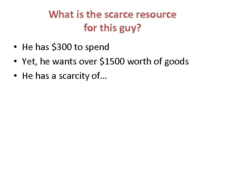 What is the scarce resource for this guy? • He has $300 to spend