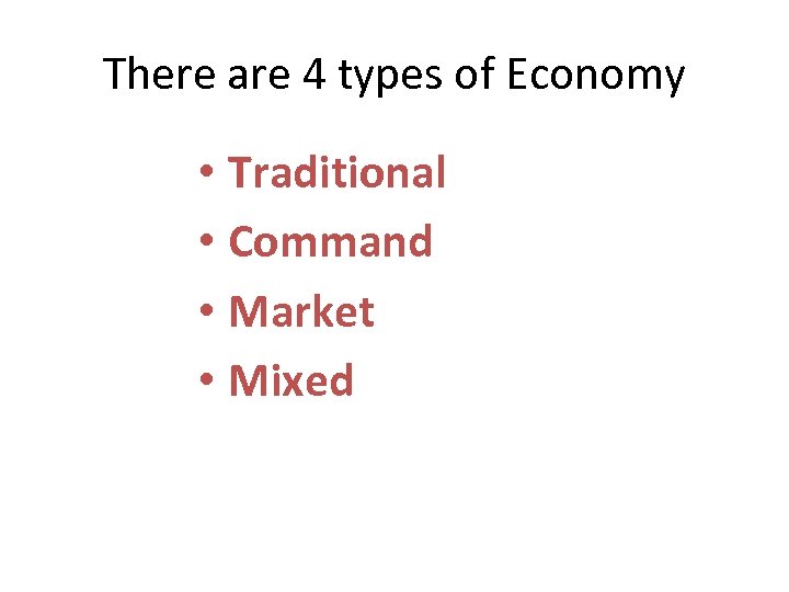 There are 4 types of Economy • Traditional • Command • Market • Mixed