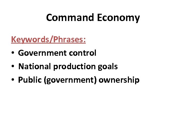 Command Economy Keywords/Phrases: • Government control • National production goals • Public (government) ownership