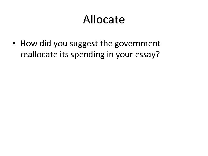 Allocate • How did you suggest the government reallocate its spending in your essay?
