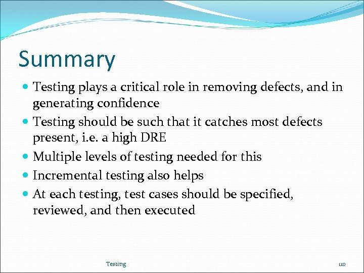 Summary Testing plays a critical role in removing defects, and in generating confidence Testing