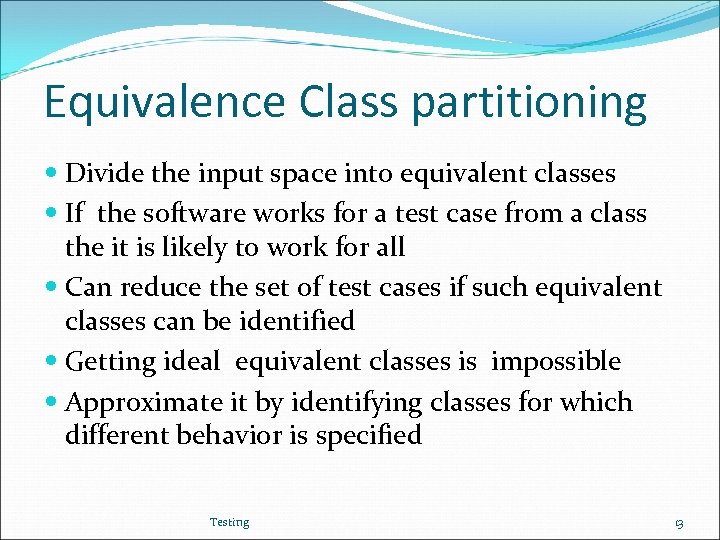 Equivalence Class partitioning Divide the input space into equivalent classes If the software works