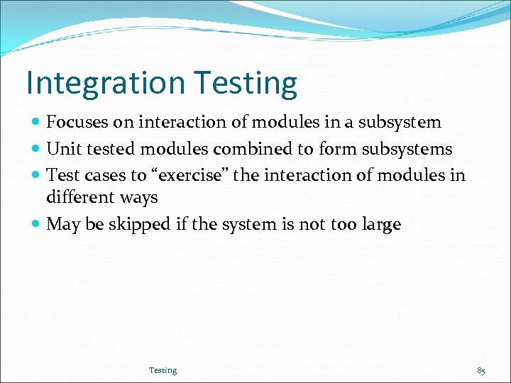 Integration Testing Focuses on interaction of modules in a subsystem Unit tested modules combined