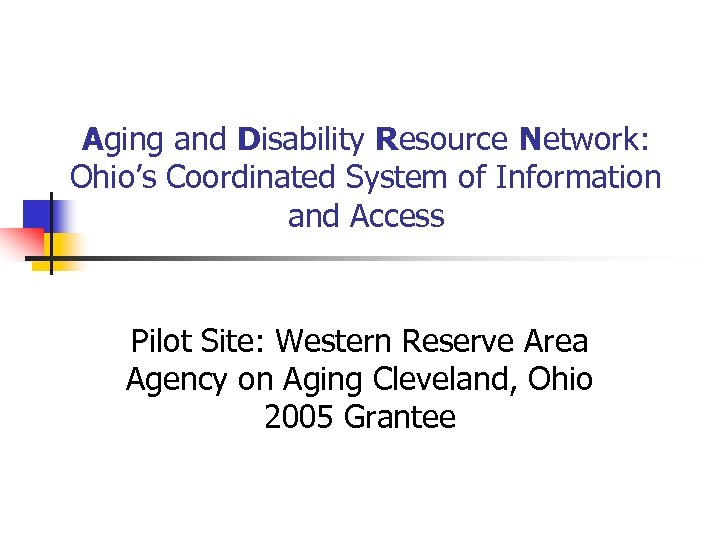 Aging and Disability Resource Network: Ohio’s Coordinated System of Information and Access Pilot Site: