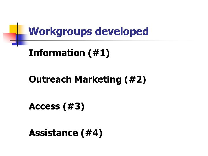 Workgroups developed Information (#1) Outreach Marketing (#2) Access (#3) Assistance (#4) 