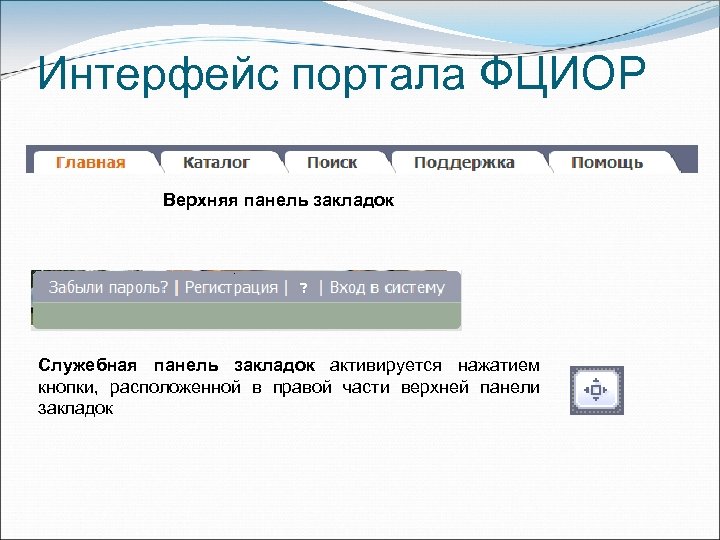 Интерфейс портала ФЦИОР Верхняя панель закладок . Служебная панель закладок активируется нажатием кнопки, расположенной