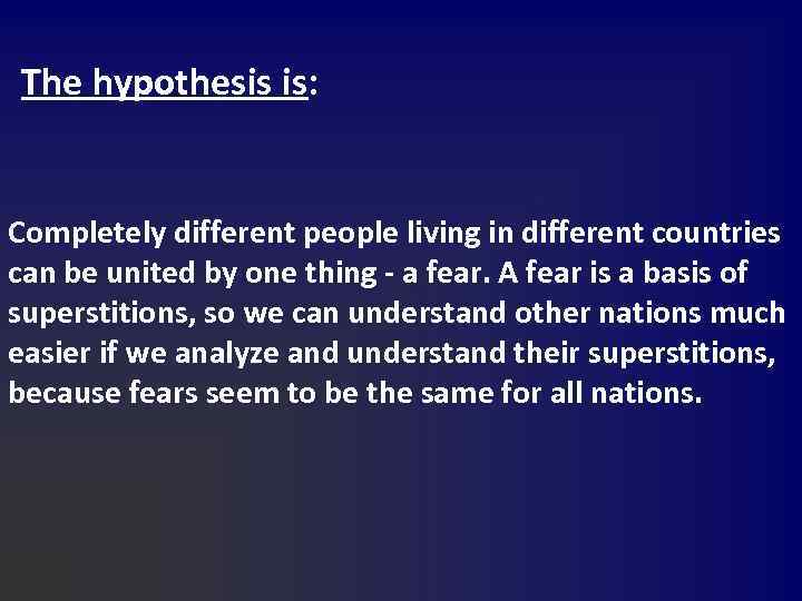 The hypothesis is: Completely different people living in different countries can be united by