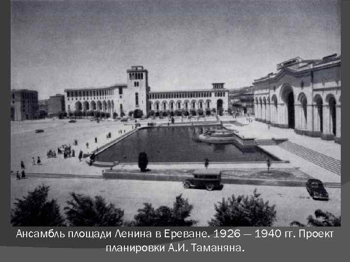 Ансамбль площади Ленина в Ереване. 1926 — 1940 гг. Проект планировки А. И. Таманяна.