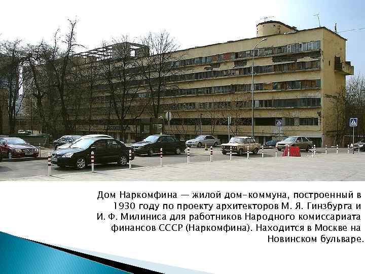 Дом Наркомфина — жилой дом-коммуна, построенный в 1930 году по проекту архитекторов М. Я.