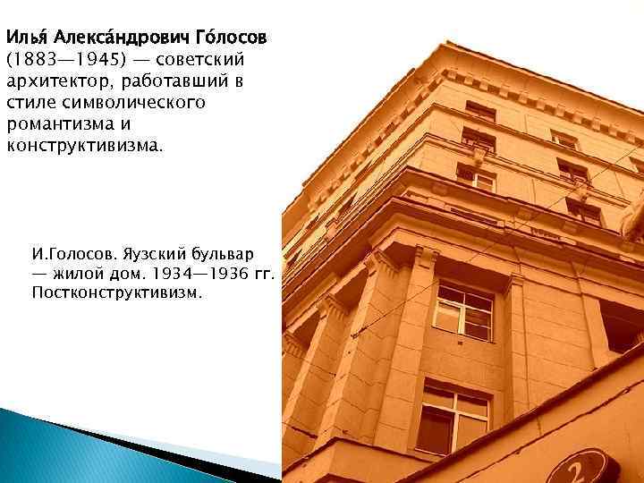 Илья Алекса ндрович Го лосов (1883— 1945) — советский архитектор, работавший в стиле символического