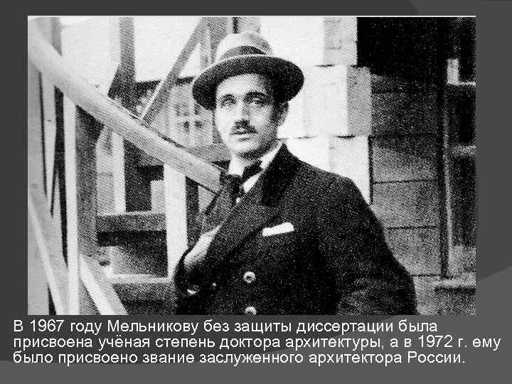 В 1967 году Мельникову без защиты диссертации была присвоена учёная степень доктора архитектуры, а