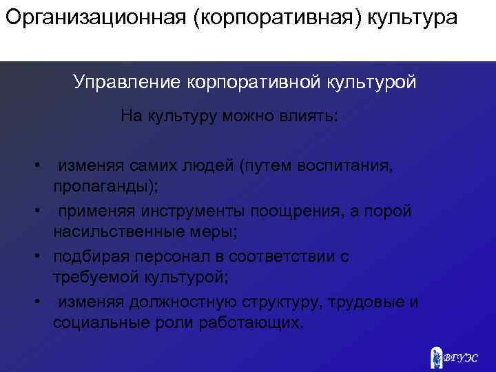 Организационная (корпоративная) культура Управление корпоративной культурой На культуру можно влиять: • изменяя самих людей
