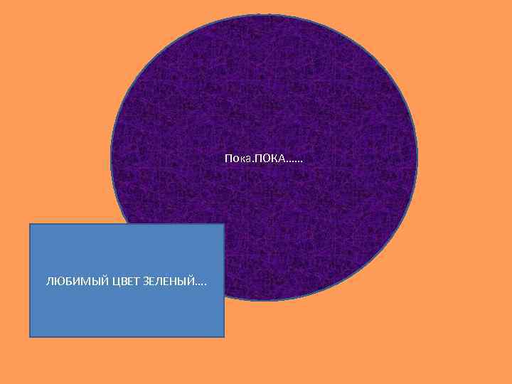 Пока. ПОКА…… ЛЮБИМЫЙ ЦВЕТ ЗЕЛЕНЫЙ…. 
