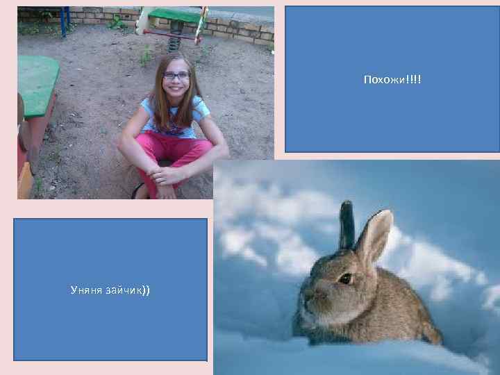 Похожи!!!! Уняня зайчик)) 