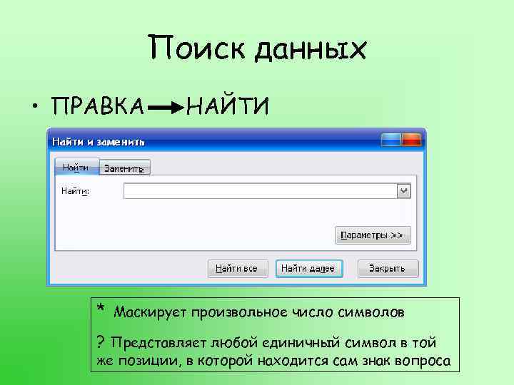 Поиск данных • ПРАВКА НАЙТИ * Маскирует произвольное число символов ? Представляет любой единичный