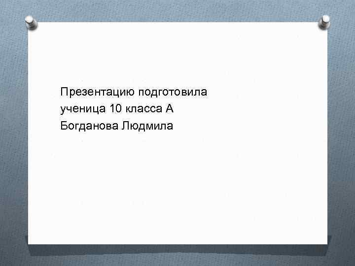Презентацию подготовила ученица 10 класса А Богданова Людмила 