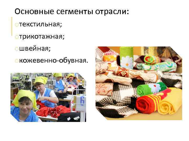 Основные сегменты отрасли: oтекстильная; oтрикотажная; oшвейная; oкожевенно-обувная. 