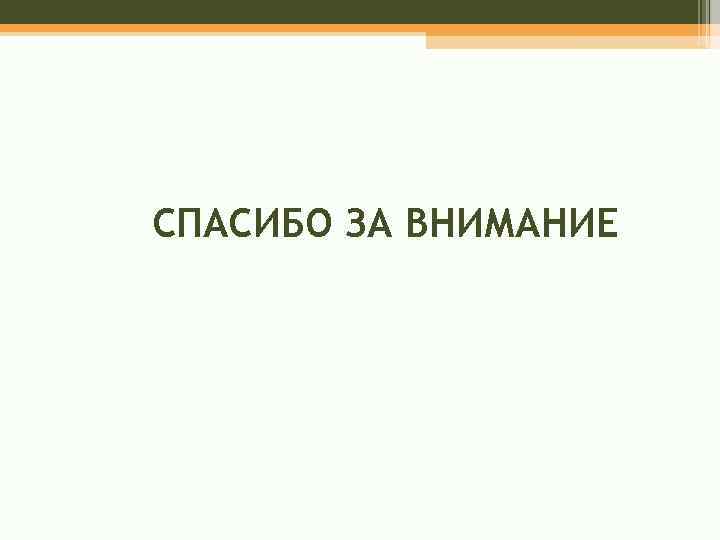 СПАСИБО ЗА ВНИМАНИЕ 