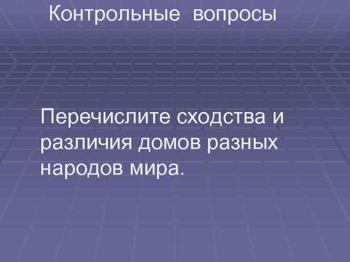  Контрольные вопросы Перечислите сходства и различия домов разных народов мира. 