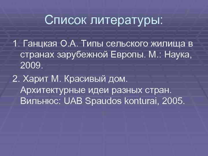 Список литературы: 1. Ганцкая О. А. Типы сельского жилища в странах зарубежной Европы. М.